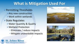 What is Mitigation Used For
Permitting Thresholds
Any new construction
Work within wetlands
State Regulates
Water Quantity & Quality
Wetland Protection
• Eliminate / reduce impacts
• Mitigate unavoidable impacts
 
