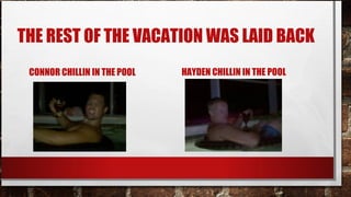 THE REST OF THE VACATION WAS LAID BACK
CONNOR CHILLIN IN THE POOL

HAYDEN CHILLIN IN THE POOL

 