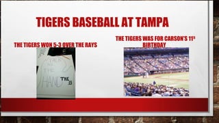 TIGERS BASEBALL AT TAMPA
THE TIGERS WON 5-3 OVER THE RAYS

THE TIGERS WAS FOR CARSON’S 11TH
BIRTHDAY

 
