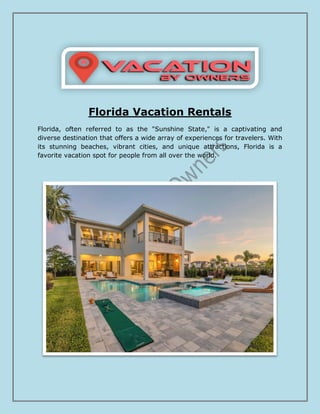 Florida Vacation Rentals
Florida, often referred to as the "Sunshine State," is a captivating and
diverse destination that offers a wide array of experiences for travelers. With
its stunning beaches, vibrant cities, and unique attractions, Florida is a
favorite vacation spot for people from all over the world.
 