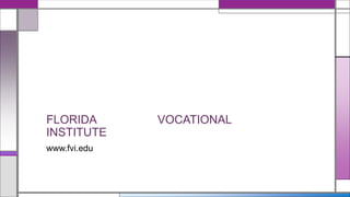 www.fvi.edu
FLORIDA VOCATIONAL
INSTITUTE
 