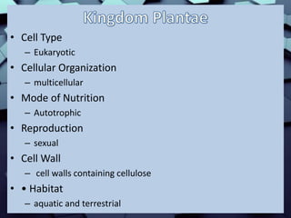 • Cell Type
– Eukaryotic
• Cellular Organization
– multicellular
• Mode of Nutrition
– Autotrophic
• Reproduction
– sexual
• Cell Wall
– cell walls containing cellulose
• • Habitat
– aquatic and terrestrial
 