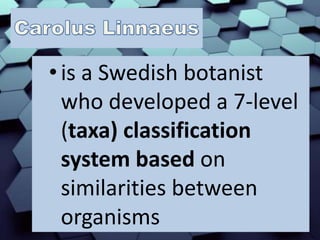 • is a Swedish botanist
who developed a 7-level
(taxa) classification
system based on
similarities between
organisms
 