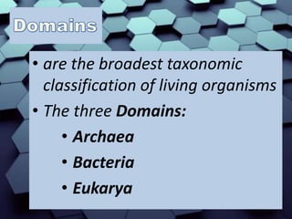 • are the broadest taxonomic
classification of living organisms
• The three Domains:
• Archaea
• Bacteria
• Eukarya
 