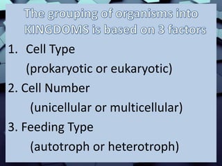 1. Cell Type
(prokaryotic or eukaryotic)
2. Cell Number
(unicellular or multicellular)
3. Feeding Type
(autotroph or heterotroph)
 