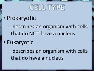 • Prokaryotic
– describes an organism with cells
that do NOT have a nucleus
• Eukaryotic
– describes an organism with cells
that do have a nucleus
 