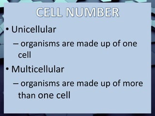 • Unicellular
– organisms are made up of one
cell
• Multicellular
– organisms are made up of more
than one cell
 