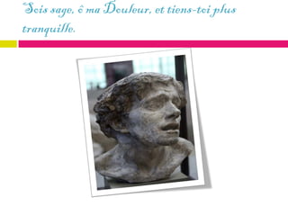 Sois sage, ô ma Douleur, et tiens-toi plus
tranquille.
 