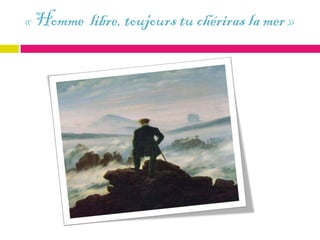 « Homme libre, toujours tu chériras la mer »
 