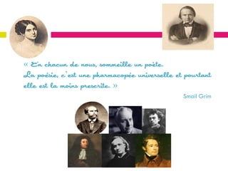 « En chacun de nous, sommeille un poète.
La poésie, c’est une pharmacopée universelle et pourtant
elle est la moins prescrite. »
                                               Smaïl Grim
 