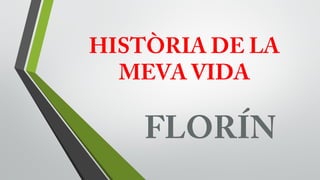 HISTÒRIA DE LA
MEVA VIDA

FLORÍN

 