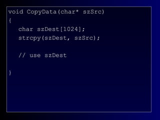 Example: CopyData() void CopyData(char* szSrc) { char szDest[1024]; strcpy(szDest, szSrc); // use szDest } 