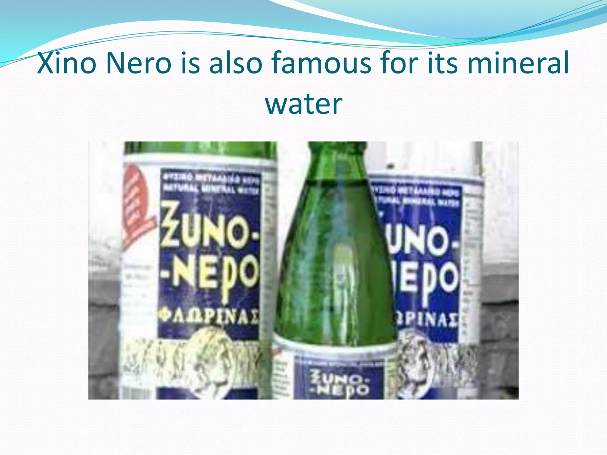 Xino Nero is also famous for its mineral
water