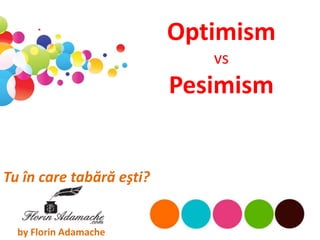 Optimism
                             vs
                          Pesimism


Tu în care tabără eşti?


  by Florin Adamache
 