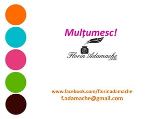 Mulţumesc!




www.facebook.com/florinadamache
   f.adamache@gmail.com
 