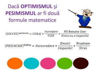Dacă OPTIMISMUL şi
PESIMISMUL ar fi două
 formule matematice
 