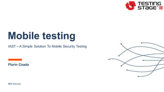 Mobile testing
IAST – A Simple Solution To Mobile Security Testing
Florin Coada
IBM Security
 