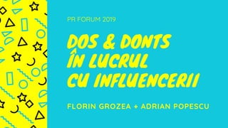 PR FORUM 2019
DOS & DONTS
ÎN LUCRUL
CU INFLUENCERII
FLORIN GROZEA + ADRIAN POPESCU
 