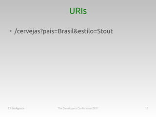 URIs

 ●
     /cervejas?pais=Brasil&estilo=Stout




21 de Agosto       The Developers Conference 2011   10
 