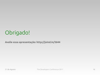 Obrigado!
Avalie essa apresentação: http://joind.in/3644




21 de Agosto              The Developers Conference 2011   16
 