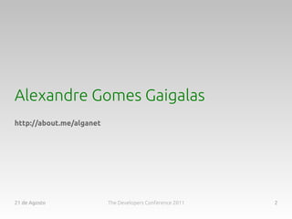 Alexandre Gomes Gaigalas
http://about.me/alganet




21 de Agosto              The Developers Conference 2011   2
 