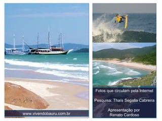 Fotos que circulam pela Internet Pesquisa: Thaís Segalla Cabreira Apresentação por  Renato Cardoso www.vivendobauru.com.br 