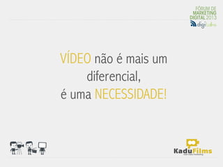  
VÍDEO não é mais um
    diferencial,
é uma NECESSIDADE!
 