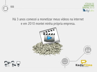 $$$




                                         	
  
 Há 3 anos comecei a monetizar meus vídeos na internet
       e em 2010 montei minha própria empresa.
 