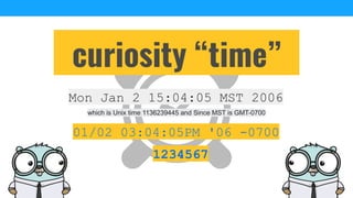 curiosity “time”
Mon Jan 2 15:04:05 MST 2006
which is Unix time 1136239445 and Since MST is GMT-0700
01/02 03:04:05PM '06 -0700
1234567
 