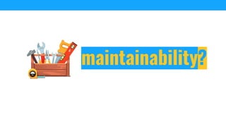 maintainability?
 