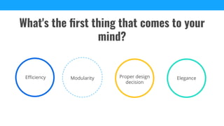 Eﬃciency Modularity Elegance
What's the ﬁrst thing that comes to your
mind?
Proper design
decision
 