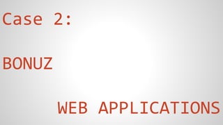 Case 2:
BONUZ
WEB APPLICATIONS
 