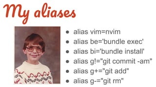 ● alias vim=nvim
● alias be='bundle exec'
● alias bi='bundle install'
● alias g!="git commit -am"
● alias g+="git add"
● alias g-="git rm"
M
 