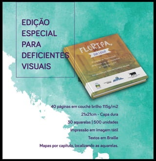 EDIÇÃO
ESPECIAL
PARA
DEFICIENTES
VISUAIS
40 páginas em couché brilho 115g/m2
21x21cm - Capa dura
30 aquarelas | 500 unidades
Impressão em imagem tátil
Textos em Braille
Mapas por capítulo, localizando as aquarelas.
 
