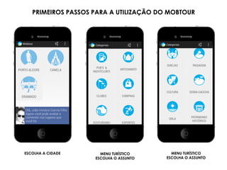 ESCOLHA A CIDADE MENU TURÍSTICO
ESCOLHA O ASSUNTO
MENU TURÍSTICO
ESCOLHA O ASSUNTO
PRIMEIROS PASSOS PARA A UTILIZAÇÃO DO MOBTOUR
 