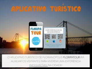 O APLICATIVO TURÍSTICO DE FLORIANÓPOLIS FLORIPATOUR IRÁ
AUXILIAR OS VISITANTES PARA VIVEREM UMA EXPERIÊNCIA
INESQUECÍVEL NA CIDADE!
APLICATIVO TURISTICO
floripa
t0ur
O APP TURÍSTICO OFCIAL
DE FLORIANÓPOLIS!
INSTALE EM POUCOS SEGUNDOS E
TENHA A CIDADE INTEIRA NA
PALMA DA SUA MÃO!
 