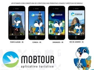 PORTO ALEGRE - RS CANELA - RS GRAMADO - RS RIO DE JANEIRO - RJ
JÁ	
  ESTAMOS	
  COM	
  COBERTURA	
  DE	
  CONTEÚDO	
  DAS	
  PRINCIPAIS	
  CIDADES	
  TURÍSTICAS	
  DO	
  BRASIL!	
  	
  
 