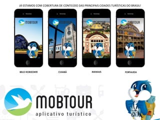 BELO HORIZONTE CUIABÁ MANAUS FORTALEZA
JÁ	
  ESTAMOS	
  COM	
  COBERTURA	
  DE	
  CONTEÚDO	
  DAS	
  PRINCIPAIS	
  CIDADES	
  TURÍSTICAS	
  DO	
  BRASIL!	
  	
  
 