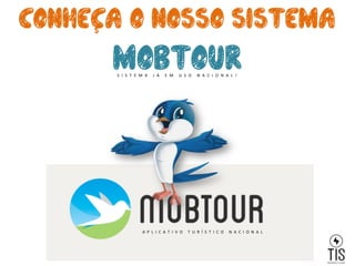 conheca o nosso sistema
MOBTOuRS I S T E M A 	
   J Á 	
   E M 	
   U S O 	
   N A C I O N A L !	
  
A P L I C A T I V O 	
   T U R Í S T I C O 	
   N A C I O N A L	
  
s	
  
 