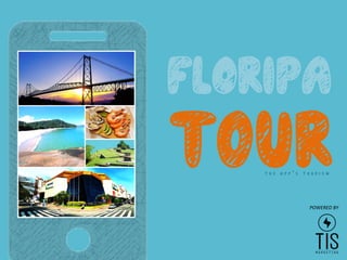 floripa
t0urT H E A p p ’ S t o u r i s m	
  
POWERED	
  BY	
  
 