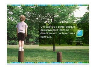 Um capítulo a parte: bosque
exclusivo para todos se
divertirem em contato com a
Um capítulo a parte: bosque
exclusivo para todos se
divertirem em contato com adivertirem em contato com a
natureza.
divertirem em contato com a
natureza.
Pura qualidade de vida
 