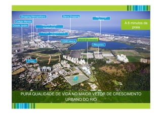 Cidade Jardim Hospital Sarah
Kubitscheck
Shopping Metropolitano
Parque Aquático Maria
Lenk
HSBC Arena
Riocentro
Barra Shopping Rio Design
Barra
Stand de Vendas
Colégio Marista
A 8 minutos da
praia
Projac
PURA QUALIDADE DE VIDA NO MAIOR VETOR DE CRESCIMENTO
URBANO DO RIO
 
