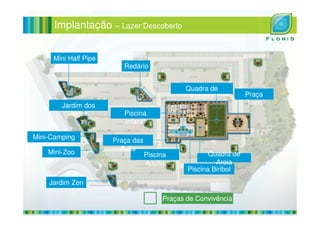 Implantação – Lazer Descoberto
Quadra de
Futebol Praça
Teen
Piscina
Mini Half Pipe
Jardim dos
Jogos
Redário
Piscina
Adulto
Piscina
Infantil
Piscina Biribol
Quadra de
Areia
Praça das
Avós
Jogos
Mini-Camping
Mini-Zoo
Jardim Zen
Praças de Convivência
 