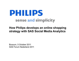 How Philips develops an online shopping
strategy with SAS Social Media Analytics



Bussum, 5 October 2011
SAS Forum Nederland 2011
 