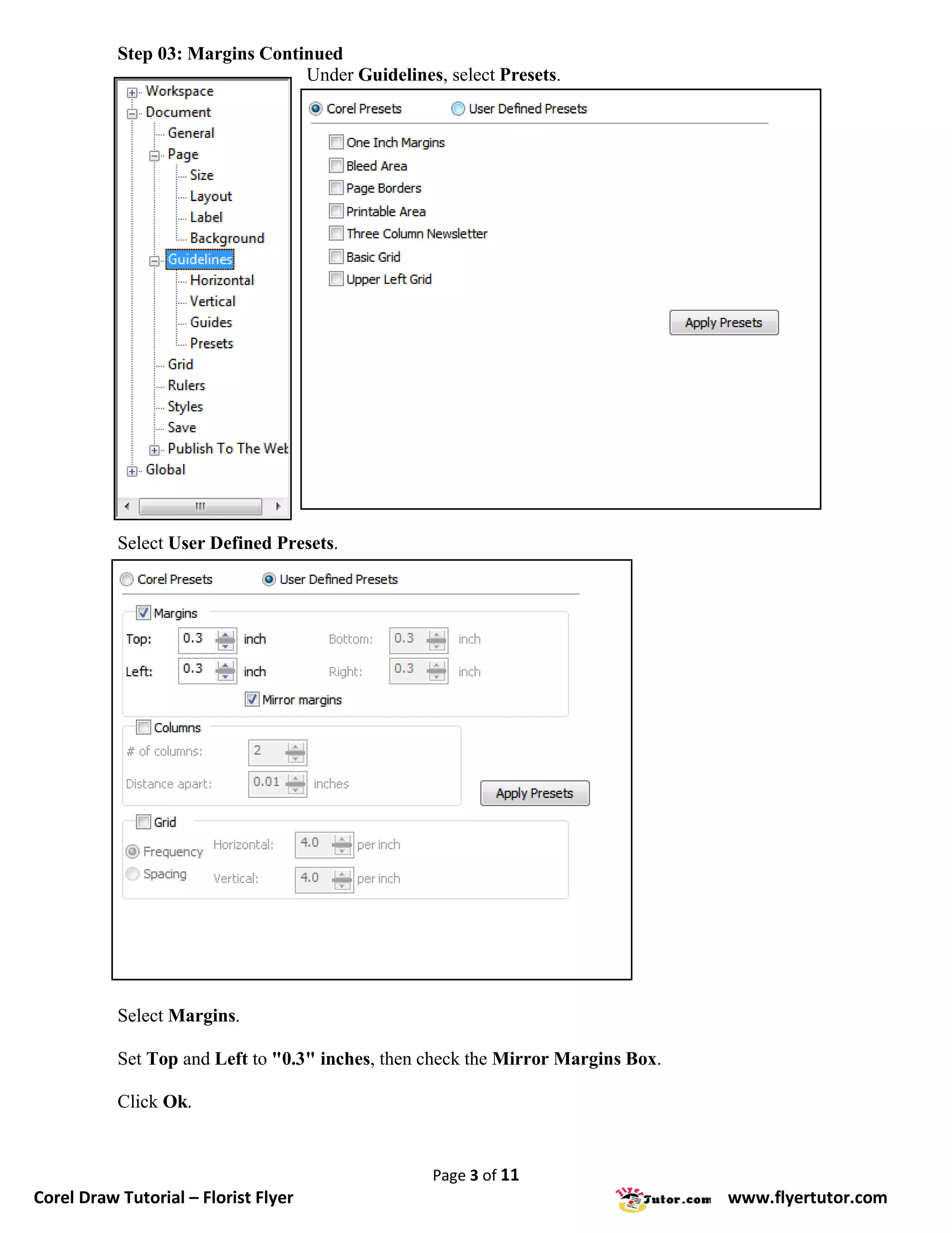 Step 03: Margins Continued
                                 Under Guidelines, select Presets.




           Select User Defined Presets.




           Select Margins.

           Set Top and Left to "0.3" inches, then check the Mirror Margins Box.

           Click Ok.


                                                  Page 3 of 11
Corel Draw Tutorial – Florist Flyer                                               www.flyertutor.com
 