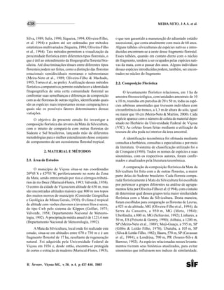 MEIRA-NETO, J.A.A. et al.
R. Árvore, Viçosa-MG, v.26, n.4, p.437-446, 2002
438
Silva, 1989; Salis, 1990; Siqueira, 1994; Oliveira-Filho,
et al. 1994) e podem até ser ordenadas por métodos
estatísticos multivariados (Siqueira, 1994; Oliveira-Filho
et al., 1994). Tais métodos permitem a visualização da
proximidade florística entre diferentes tipos florestais, o
que é útil ao entendimento da fitogeografia florestal bra-
sileira. Até discriminações tênues entre diferentes tipos
florestais podem ser feitas, como a distinção das florestas
estacionais semideciduais montanas e submontanas
(Meira-Neto et al., 1989; Oliveira-Filho & Machado,
1993; Torres et al., no prelo). A utilização desses métodos
florístico-comparativos permite estabelecer a identidade
fitogeográfica de uma certa comunidade florestal ao
confrontar suas semelhanças e diferenças de composição
com as de florestas de outras regiões, identificando quais
são as espécies mais importantes nessas comparações e
quais são os possíveis fatores determinantes dessas
variações.
O objetivo do presente estudo foi investigar a
composição florística das árvores da Mata da Silvicultura,
com o intuito de compará-la com outras florestas do
Sudeste e Sul brasileiros, lançando mão de diferentes
metodologias para o melhor entendimento desse conjunto
de componentes de um ecossistema florestal tropical.
2. MATERIAL E MÉTODOS
2.1. Área de Estudos
O município de Viçosa situa-se nas coordenadas
20o45´S e 42o55´W, perifericamente no norte da Zona
da Mata, sendo entrecortado por rios e córregos tributá-
rios do rio Doce (Mariscal-Flores, 1993; Valverde, 1958).
O centro da cidade de Viçosa tem altitude de 650 m, mas
são encontradas altitudes maiores que 800 m nos topos
dos muitos morros do município (Comissão Geográfica
e Geológica de Minas Gerais, 1930). O clima é tropical
de altitude com verões chuvosos e invernos frios e secos,
do tipo Cwb pelo sistema de Köppen (Golfari, 1975;
Valverde, 1958; Departamento Nacional de Meteoro-
logia, 1992). A precipitação média anual é de 1221,4 mm
(Departamento Nacional de Meteorologia, 1992).
A Mata da Silvicultura, local onde foi realizado este
estudo, situa-se em altitudes entre 670 e 730 m e é um
fragmento florestal de 17 ha, resultante de regeneração
natural. Foi adquirida pela Universidade Federal de
Viçosa em 1936 e, desde então, encontra-se protegida
de cortes e extração de madeira (Mariscal-Flores, 1993),
o que tem garantido a manutenção do adiantado estádio
sucessional, que conta atualmente com mais de 60 anos.
Alguns talhões silviculturais de espécies nativas e intro-
duzidas encontram-se a oeste desse fragmento florestal.
Esses talhões, quando em contato direto com o núcleo
do fragmento, tendem a ser ocupados pelas espécies nati-
vas da mata, com o passar dos anos. Alguns indivíduos
dessas espécies introduzidas podem, também, ser encon-
trados no núcleo do fragmento
2.2. Composição Florística
O levantamento florístico relacionou, em 1 ha de
amostra fitossociológica, com unidades amostrais de 10
x 10 m, reunidas em parcelas de 20 x 50 m, todas as espé-
cies arbóreas amostradas que tivessem indivíduos com
circunferência do tronco, a 1,3 m de altura do solo, igual
ou maior que 10 cm (Meira-Neto & Martins, 2000). Cada
espécie aparece com o número de coleta do material depo-
sitado no Herbário da Universidade Federal de Viçosa
(VIC). As coletas foram feitas mediante a utilização de
tesoura de alta poda no interior da área amostral.
A identificação taxonômica foi efetuada mediante
consultas a herbários, consultas a especialistas e por meio
da literatura. O sistema de classificação utilizado foi o
de Cronquist (1988). Todos os nomes de espécies e suas
sinonímias, com os respectivos autores, foram confir-
mados e atualizados pela literatura taxonômica.
A comparação da composição florística da Mata da
Silvicultura foi feita com a de outras florestas, a maior
parte delas do Sudeste brasileiro. Cada floresta compa-
rada floristicamente à Mata da Silvicultura foi escolhida
por pertencer a grupos diferentes na análise de agrupa-
mentos feita por Oliveira-Filho et al. (1994), com o intuito
de determinar qual desses grupos teria maior similaridade
florística com a Mata da Silvicultura. Desta maneira,
foram escolhidas para comparação as florestas de Lavras,
a 925 m de altitude, MG (Oliveira-Filhoet al., 1994); da
Serra da Canastra, a 950 m, MG (Mota, 1984);
Uberlândia, a 800 m, MG (Schiavini, 1992); Linhares, a
50 m, ES (Peixoto & Gentry, 1990); Atibaia, a 1200 m,
SP (Meira-Neto et al., 1989); Moji-Guaçu, a 595 m, SP
(Gibbs & Leitão Filho, 1978); Ubatuba, a 105 m, SP
(Silva & Leitão Filho, 1982); Bauru, 570 m, SP (Cavassan
et al., 1984); e Londrina, 700 m, PR (Soares-Silva &
Barroso, 1992). As espécies relacionadas nesses levanta-
mentos tiveram seus binômios atualizados, para evitar
sinonímias que influíssem nos índices de similaridade,
 