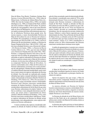 MEIRA-NETO, J.A.A. et al.
R. Árvore, Viçosa-MG, v.26, n.4, p.437-446, 2002
444
Deus de Minas, Poço Bonito, Tiradentes, Itutinga, Bom
Sucesso e Lavras (Oliveira-Filho et al., 1994), todas de
Minas Gerais. As florestas de Atibaia (Meira-Neto et al.,
1989), São José dos Campos (Silva, 1989) e de Jundiaí
(Rodrigues et al., 1989), no Estado de São Paulo, também
são muito similares à Mata da Silvicultura. Se analisar
do ponto de vista geográfico, nota-se que essas florestas
estão na Serra da Mantiqueira, em seus contrafortes ou
em regiões serranas próximas suficientemente para rece-
ber as influências florísticas dessa grande serra. Da
mesma maneira, a maior dissimilaridade florística da
Mata da Silvicultura foi com as florestas de Linhares e
de Ubatuba. Por conseqüência, ao analisar o dendrograma
apresentado por Oliveira-Filho et al. (1994), é possível
afirmar que lhe são dissimilares, também, as florestas do
Parque Estadual do Rio Doce - MG (CETEC, 1982), que
têm mais afinidade florística com a floresta de Linhares
- ES (Peixoto & Gentry, 1990), e a floresta da Ilha do
Cardoso (Barros et al., 1991), que tem mais afinidade
com a floresta de Ubatuba (Silva & Leitão-Filho, 1982).
Portanto, a comparação florística feita entre as dez flo-
restas por meio de análise de agrupamentos, bem como
utilizando as espécies indicadoras de florestas de altitude
dentre as espécies comuns entre a Mata da Silvicultura e
as demais, revela uma clara influência da flora montana
na composição florística da Mata da Silvicultura. As
maiores similaridades entre a Mata da Silvicultura e as
florestas submontanas ocorreram com as mais meridio-
nais de cada tipologia, Ubatuba (floresta ombrófila densa)
e Londrina (floresta estacional semidecidual), assim como
houve maior número de espécies indicadoras de florestas
de altitude. Esse fato pode ser explicado pela zonação
altitudinal que repete a zonação latitudinal, extensamente
citada e demonstrada na literatura (Mueller-Dombois &
Ellenberg, 1974; Veloso et al., 1991). Por esse motivo, é
provável que sejam encontradas maiores similaridades
florísticas entre florestas estacionais semideciduais
montanas do Sudeste brasileiro e florestas estacionais
semideciduais submontanas do Sul do Brasil do que entre
essas florestas submontanas do próprio Sudeste. Se tal
fato se confirmar, é mais adequado denominar essas flo-
restas, que seriam zonais e representantes do clímax
climático (Mueller-Dombois & Ellenberg, 1974), como
florestas estacionais semideciduais subtropicais. Então,
as espécies indicadoras de florestas de altitude seriam
denominadas, mais adequadamente, como espécies indi-
cadoras de florestas subtropicais.
A maior constância das espécies consideradas indi-
cadoras de altitude do Sudeste do Brasil é atribuída à
ação do clima encontrado a partir de determinada altitude.
Essa altitude é considerada como sendo de 750 m, pela
demonstração feita por Torres et al. (no prelo) na discri-
minação entre florestas montanas e submontanas do
Estado de São Paulo. Estando as altitudes da Mata da
Silvicultura em torno dos 680 m, evidencia-se que a alti-
tude limítrofe pode não ser de 750 m em florestas de
outros Estados, devendo ser consideradas diferenças
latitudinais, face de exposição de encostas, distância do
Oceano Atlântico e outros fatores regionais que sejam
determinantes do clima. Para as florestas da Zona da Mata
de Minas Gerais, as altitudes acima de 650 m parecem
ser suficientes para que haja ocorrência desse tipo flo-
restal montano. Veloso et al. (1991) consideraram as
altitudes acima de 500 m determinantes das florestas
estacionais semideciduais montanas nessa região.
A análise de agrupamentos é coerente com o número
de espécies indicadoras de florestas de altitude em comum
entre a Mata da Silvicultura e outras florestas. É interes-
sante que sejam realizados esforços para aumentar essa
lista de espécies indicadoras de florestas de altitude, bem
como de outros tipos florestais ou vegetações. Essas listas
de espécies devem servir como uma informação adicio-
nal, sempre levando em consideração o conjunto florístico
completo.
4. CONCLUSÕES
A Mata da Silvicultura é uma floresta estacional
semidecidual semelhante àquelas do interior do Estado
de São Paulo, considerando as principais famílias em
número de espécies.
Apesar da pequena área que ocupa, a Mata da
Silvicultura possui composição florística de espécies
arbóreas representativa da flora florestal do norte da Zona
da Mata de Minas Gerais.
As maiores altitudes em florestas do Sudeste
brasileiro determinaram as maiores similaridades florís-
ticas com a Mata da Silvicultura, enquanto as menores
distâncias não foram determinantes de maiores simila-
ridades florísticas a essa floresta.
As florestas de altitude do sul de Minas Gerais e do
interior de São Paulo são as de composição florística
arbórea mais similar à da Mata da Silvicultura, dentre as
florestas comparadas.
As florestas das regiões próximas ao litoral atlântico
têm as floras arbóreas mais dissimilares à da Mata da
 