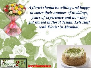 A florist should be willing and happy
to share their number of weddings,
years of experience and how they
got started in floral design. Lets start
with Florist in Mumbai.
www.flowers2u.in