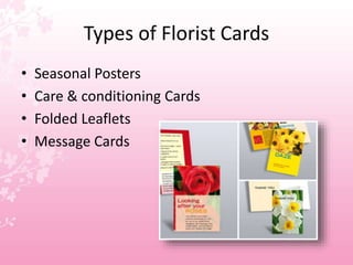 Types of Florist Cards
• Seasonal Posters
• Care & conditioning Cards
• Folded Leaflets
• Message Cards