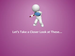 Let’s Take a Closer Look at These…
 